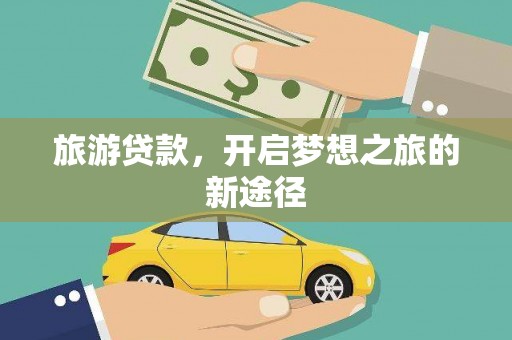 土库旅游贷款，开启梦想之旅的新途径
