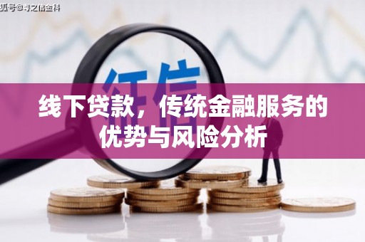 土库线下贷款，传统金融服务的优势与风险分析