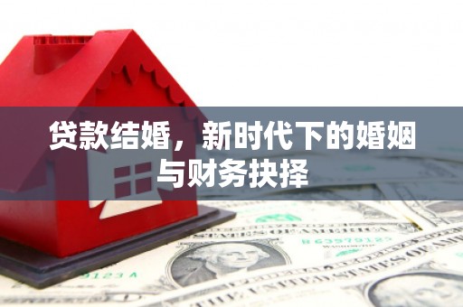 土库贷款结婚，新时代下的婚姻与财务抉择