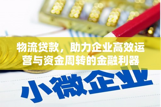 土库物流贷款，助力企业高效运营与资金周转的金融利器