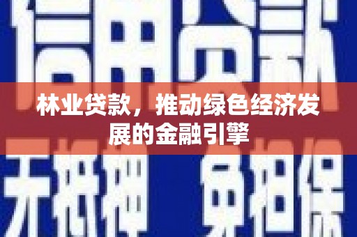 土库林业贷款，推动绿色经济发展的金融引擎