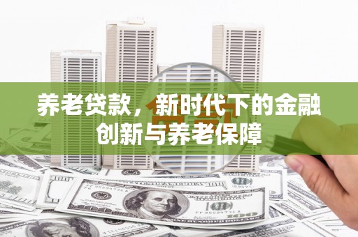 土库养老贷款，新时代下的金融创新与养老保障