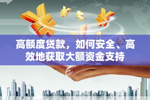 土库高额度贷款，如何安全、高效地获取大额资金支持