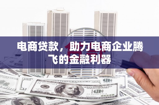土库电商贷款，助力电商企业腾飞的金融利器
