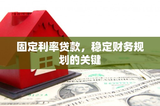 土库固定利率贷款，稳定财务规划的关键