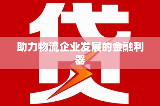 土库助力物流企业发展的金融利器