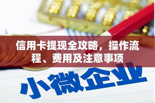 土库信用卡提现全攻略，操作流程、费用及注意事项