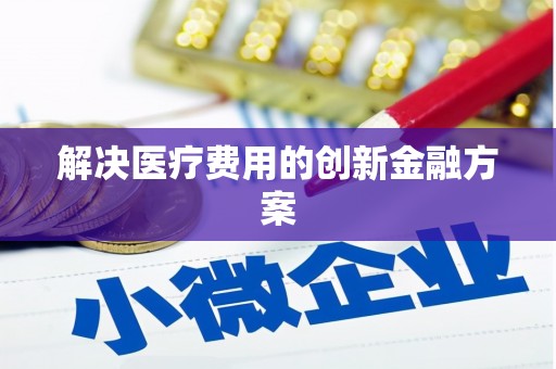 土库解决医疗费用的创新金融方案