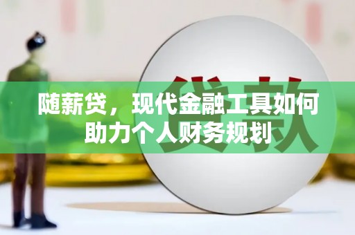土库随薪贷，现代金融工具如何助力个人财务规划