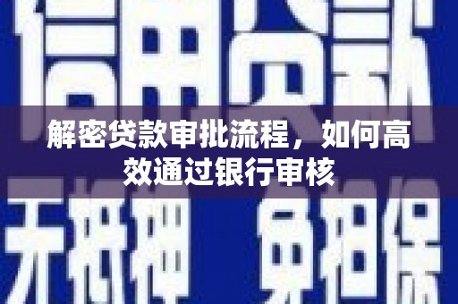 土库解密贷款审批流程，如何高效通过银行审核