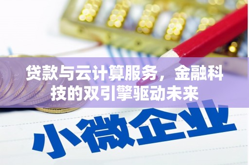 土库贷款与云计算服务，金融科技的双引擎驱动未来