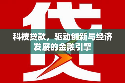 土库科技贷款，驱动创新与经济发展的金融引擎