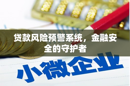 土库贷款风险预警系统，金融安全的守护者