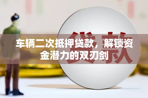 土库车辆二次抵押贷款，解锁资金潜力的双刃剑