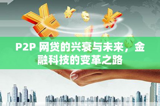 土库P2P 网贷的兴衰与未来，金融科技的变革之路