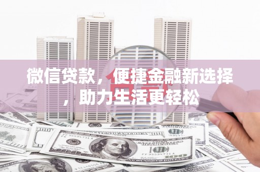 土库微信贷款，便捷金融新选择，助力生活更轻松
