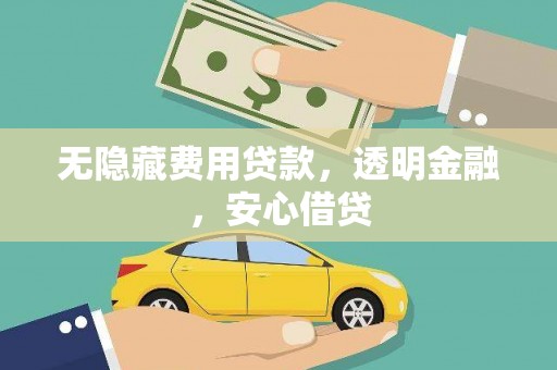 土库无隐藏费用贷款，透明金融，安心借贷