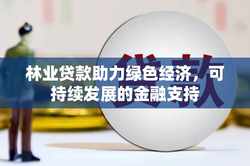 土库林业贷款助力绿色经济，可持续发展的金融支持