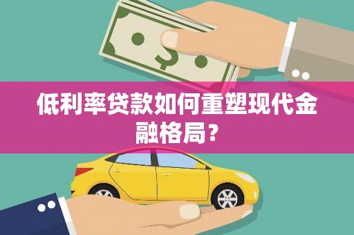 土库低利率贷款如何重塑现代金融格局？