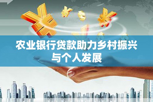 土库农业银行贷款助力乡村振兴与个人发展