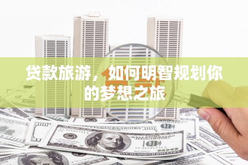 土库贷款旅游，如何明智规划你的梦想之旅