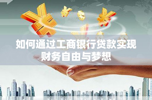 土库如何通过工商银行贷款实现财务自由与梦想