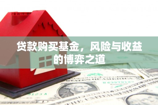 土库贷款购买基金，风险与收益的博弈之道