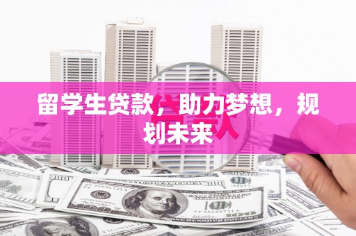 土库留学生贷款，助力梦想，规划未来