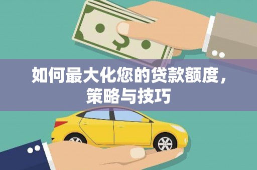 土库如何最大化您的贷款额度，策略与技巧