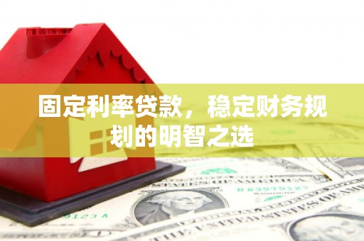 土库固定利率贷款，稳定财务规划的明智之选