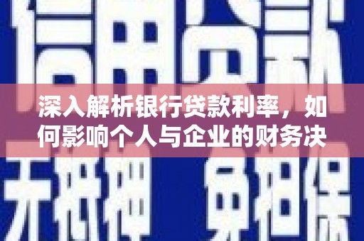 土库深入解析银行贷款利率，如何影响个人与企业的财务决策