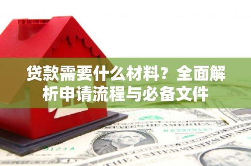 土库贷款需要什么材料？全面解析申请流程与必备文件