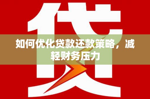 土库如何优化贷款还款策略，减轻财务压力