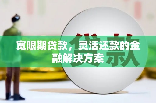 土库宽限期贷款，灵活还款的金融解决方案