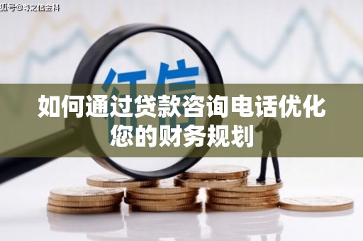 土库如何通过贷款咨询电话优化您的财务规划