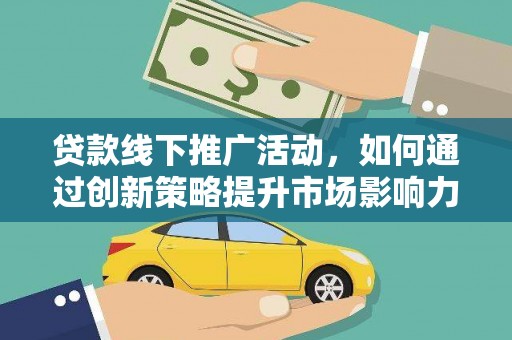 土库贷款线下推广活动，如何通过创新策略提升市场影响力