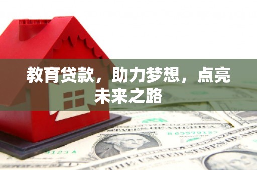 土库教育贷款，助力梦想，点亮未来之路