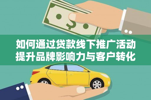 土库如何通过贷款线下推广活动提升品牌影响力与客户转化率