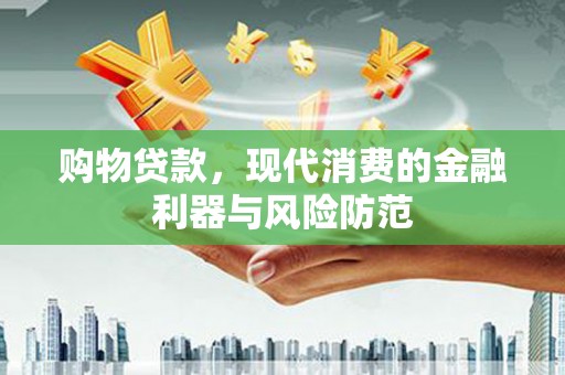 土库购物贷款，现代消费的金融利器与风险防范