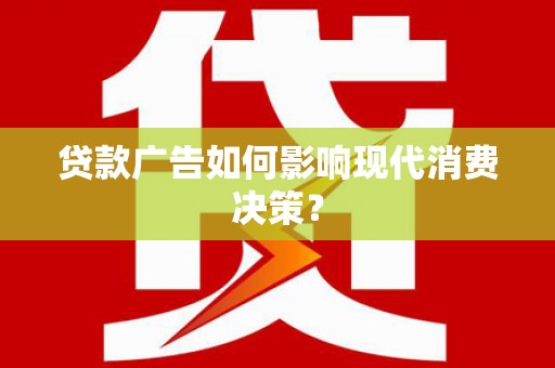 土库贷款广告如何影响现代消费决策？