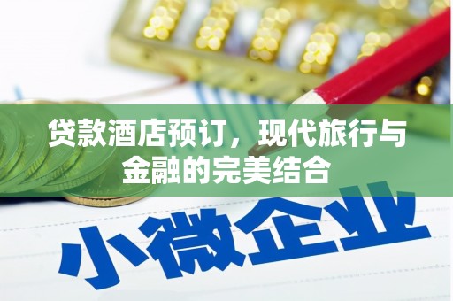 土库贷款酒店预订，现代旅行与金融的完美结合