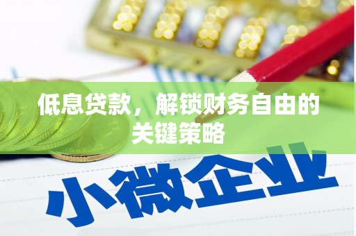 土库低息贷款，解锁财务自由的关键策略