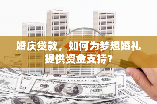 土库婚庆贷款，如何为梦想婚礼提供资金支持？
