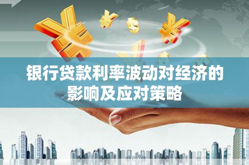 土库银行贷款利率波动对经济的影响及应对策略