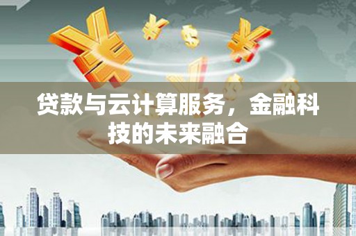 土库贷款与云计算服务，金融科技的未来融合