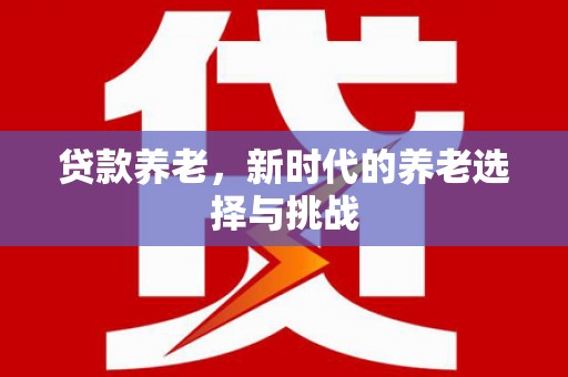 土库贷款养老，新时代的养老选择与挑战