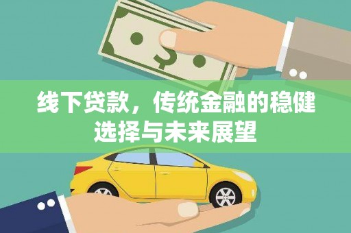 土库线下贷款，传统金融的稳健选择与未来展望