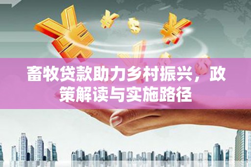 土库畜牧贷款助力乡村振兴，政策解读与实施路径