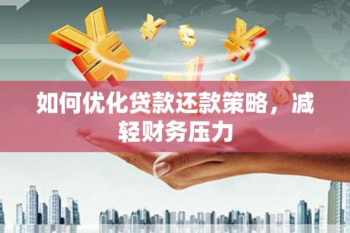 土库如何优化贷款还款策略，减轻财务压力
