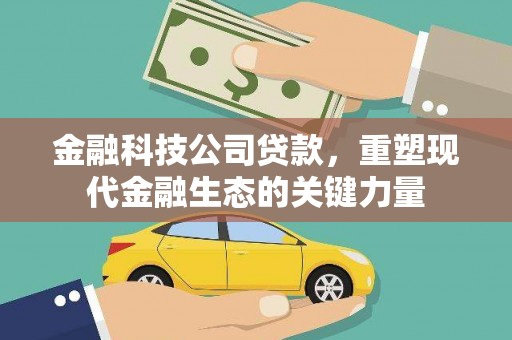 土库金融科技公司贷款，重塑现代金融生态的关键力量